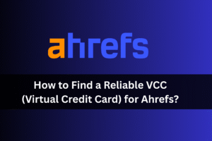 How to Find a Reliable VCC (Virtual Credit Card) for Ahrefs