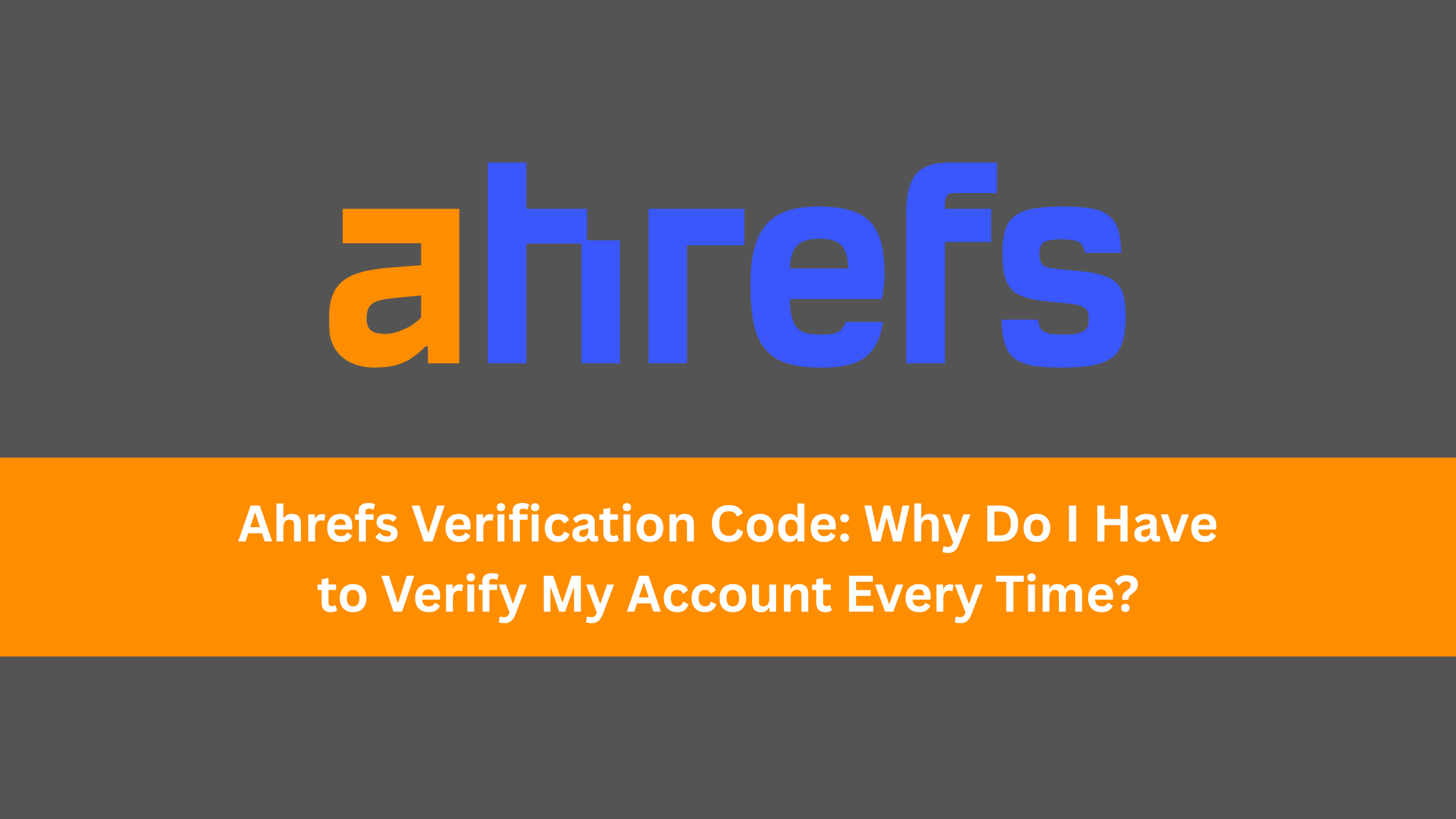 Ahrefs Verification Code: Why Do I Have to Verify My Account Every Time?